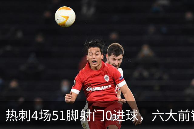 热刺4场51脚射门0进球，六大前锋总价接近3.2亿欧