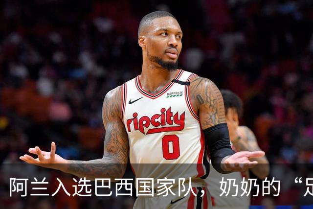 阿兰入选巴西国家队，奶奶的“足球秘籍”果然奏效！