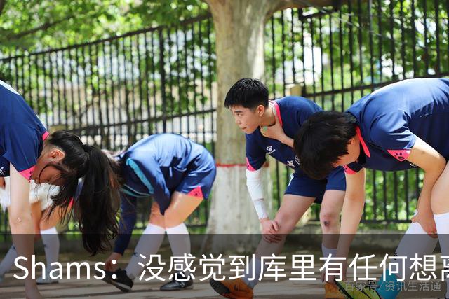 Shams：没感觉到库里有任何想离开勇士的意向 他还想在勇士夺冠